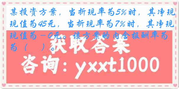 某投资方案，当折现率为5%时，其净现值为45元，当折现率为7%时，其净现值为－0元。该方案的内含报酬率为（　 ）。