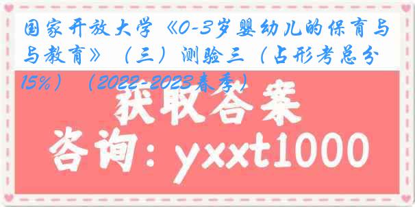 国家开放大学《0-3岁婴幼儿的保育与教育》（三）测验三（占形考总分15%）（2022-2023春季）