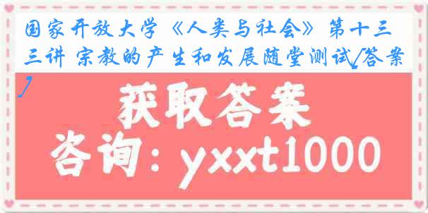 国家开放大学《人类与社会》第十三讲 宗教的产生和发展随堂测试[答案]