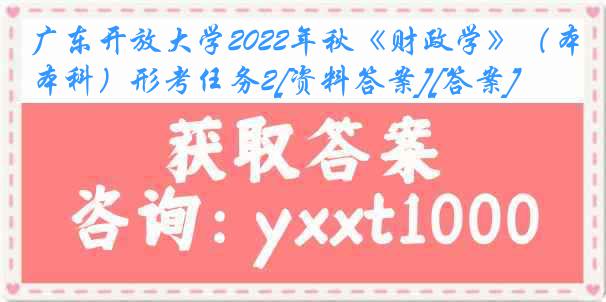 广东开放大学2022年秋《财政学》（本科）形考任务2[资料答案][答案]