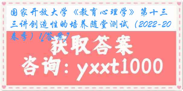 国家开放大学《教育心理学》第十三讲创造性的培养随堂测试（2022-2023春季）1[答案]