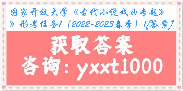 国家开放大学《古代小说戏曲专题》形考任务1（2022-2023春季）1[答案]
