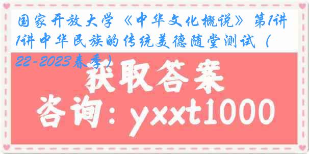 国家开放大学《中华文化概说》第1讲中华民族的传统美德随堂测试（2022-2023春季）