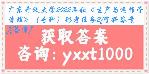 广东开放大学2022年秋《生产与运作管理》（专科）形考任务2[资料答案][答案]