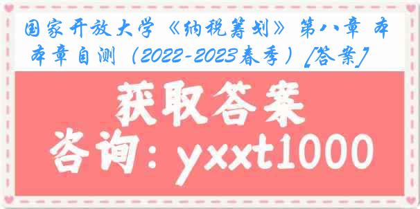 国家开放大学《纳税筹划》第八章 本章自测（2022-2023春季）[答案]