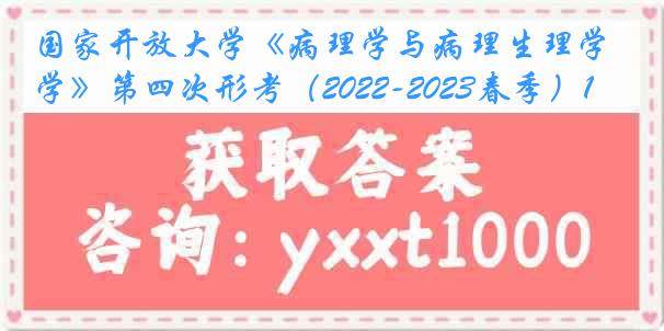 国家开放大学《病理学与病理生理学》第四次形考（2022-2023春季）1