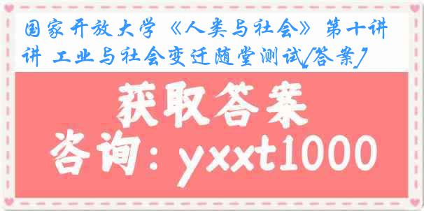 国家开放大学《人类与社会》第十讲 工业与社会变迁随堂测试[答案]