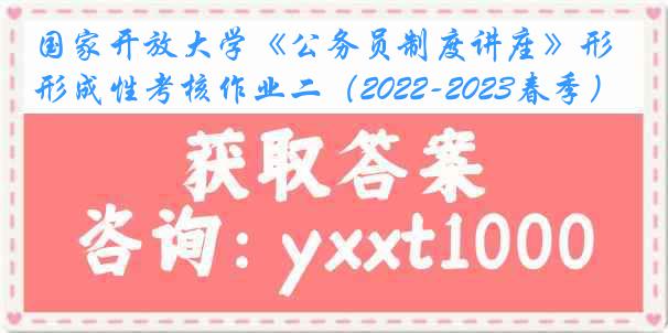 国家开放大学《公务员制度讲座》形成性考核作业二（2022-2023春季）