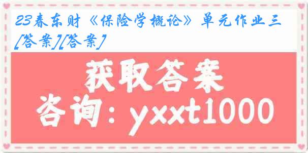 23春东财《保险学概论》单元作业三[答案][答案]