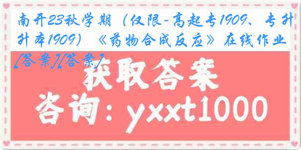 南开23秋学期（仅限-高起专1909、专升本1909）《药物合成反应》在线作业[答案][答案]