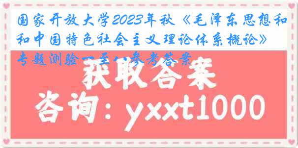 国家开放大学2023年秋《毛泽东思想和中国特色社会主义理论体系概论》专题测验一至八参考答案