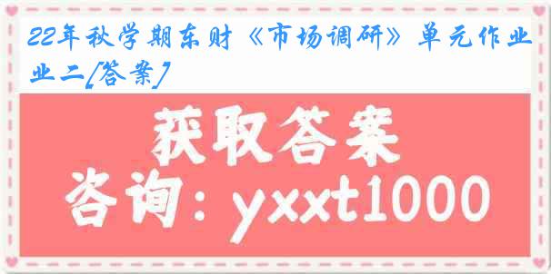 22年秋学期东财《市场调研》单元作业二[答案]