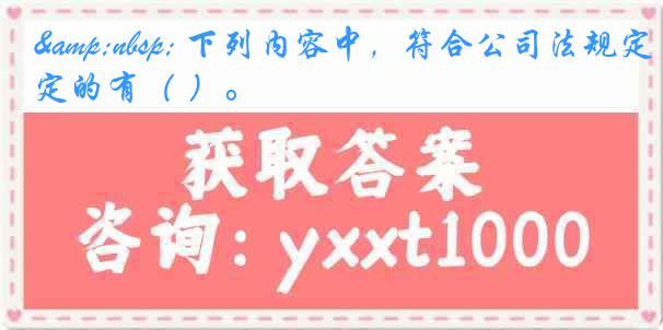 &nbsp; 下列内容中，符合公司法规定的有（ ）。