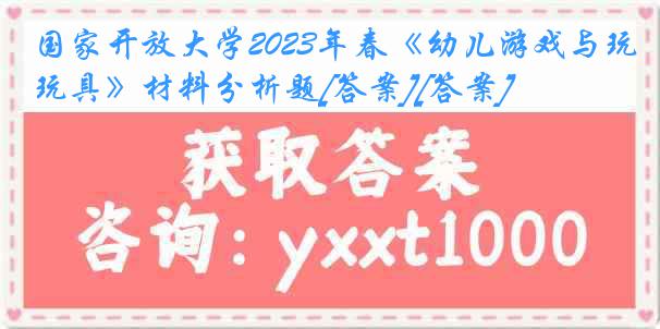 国家开放大学2023年春《幼儿游戏与玩具》材料分析题[答案][答案]