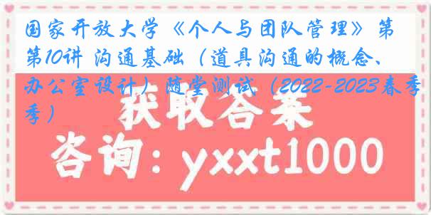 国家开放大学《个人与团队管理》第10讲 沟通基础（道具沟通的概念、办公室设计）随堂测试（2022-2023春季）