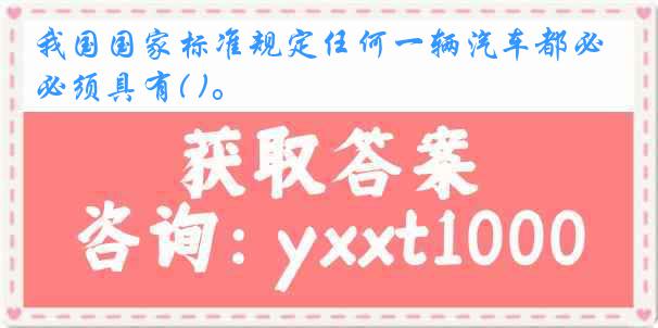 我国国家标准规定任何一辆汽车都必须具有( )。