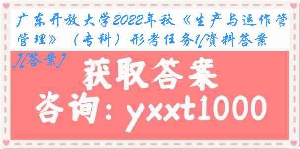 广东开放大学2022年秋《生产与运作管理》（专科）形考任务1[资料答案][答案]