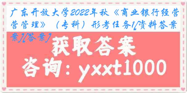 广东开放大学2022年秋《商业银行经营管理》（专科）形考任务1[资料答案][答案]