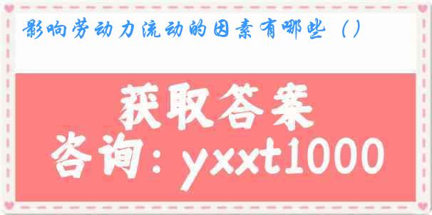 影响劳动力流动的因素有哪些（）