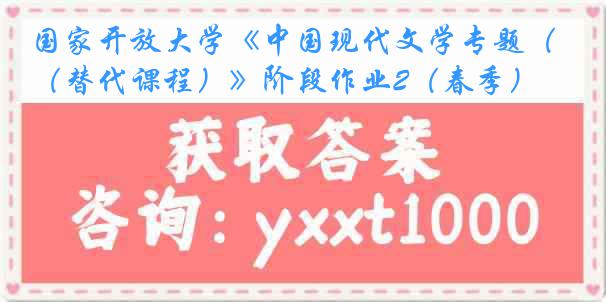 国家开放大学《中国现代文学专题（替代课程）》阶段作业2（春季）