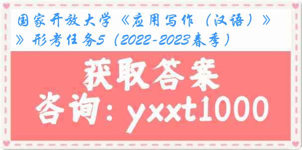 国家开放大学《应用写作（汉语）》形考任务5（2022-2023春季）