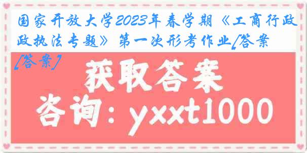 国家开放大学2023年春学期《工商行政执法专题》第一次形考作业[答案][答案]