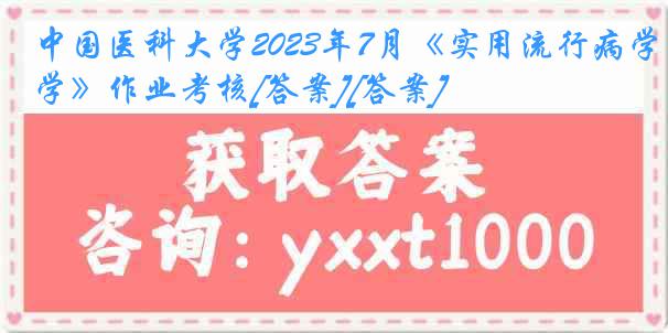 中国医科大学2023年7月《实用流行病学》作业考核[答案][答案]