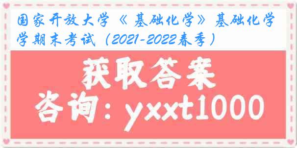 国家开放大学《 基础化学》基础化学期末考试（2021-2022春季）