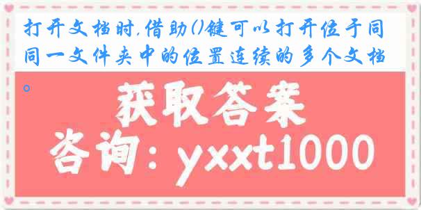 打开文档时,借助()键可以打开位于同一文件夹中的位置连续的多个文档。