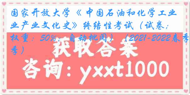 国家开放大学《 中国石油和化学工业产业文化史》终结性考试（试卷；权重：50%；自动批阅）（2021-2022春季）