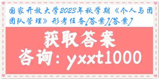 国家开放大学2023年秋学期《个人与团队管理》形考任务[答案][答案]