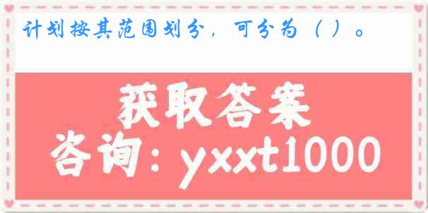 计划按其范围划分，可分为（ ）。