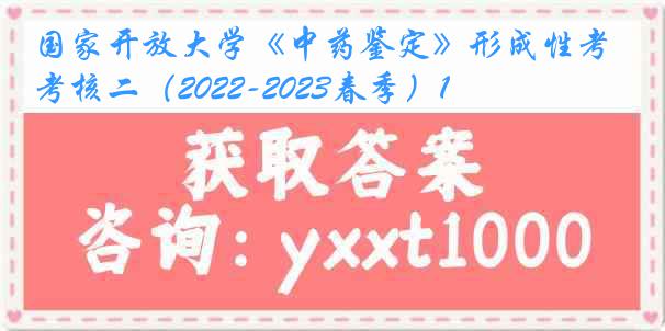 国家开放大学《中药鉴定》形成性考核二（2022-2023春季）1