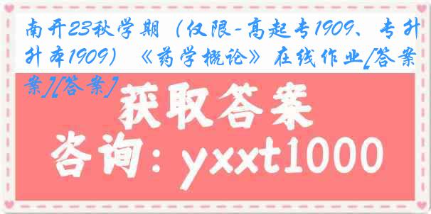 南开23秋学期（仅限-高起专1909、专升本1909）《药学概论》在线作业[答案][答案]