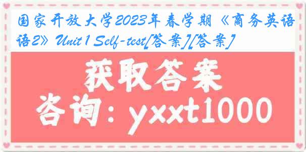 国家开放大学2023年春学期《商务英语2》Unit 1 Self-test[答案][答案]