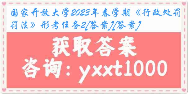 国家开放大学2023年春学期《行政处罚法》形考任务2[答案][答案]