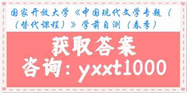 国家开放大学《中国现代文学专题（替代课程）》学前自测（春季）