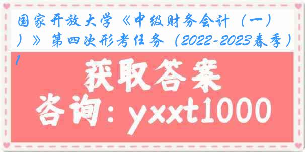 国家开放大学《中级财务会计（一）》第四次形考任务（2022-2023春季）1