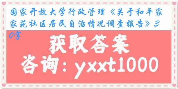 国家开放大学行政管理《关于和平家苑社区居民自治情况调查报告》3000字