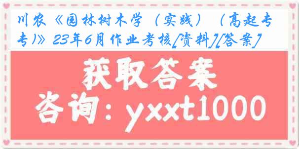 川农《园林树木学（实践）（高起专)》23年6月作业考核[资料][答案]