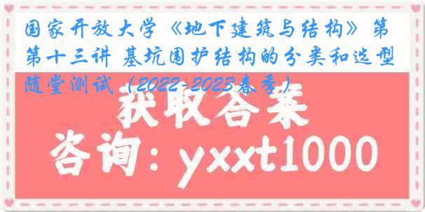 国家开放大学《地下建筑与结构》第十三讲 基坑围护结构的分类和选型随堂测试（2022-2023春季）