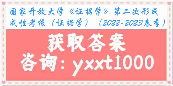 国家开放大学《证据学》第二次形成性考核（证据学）（2022-2023春季）