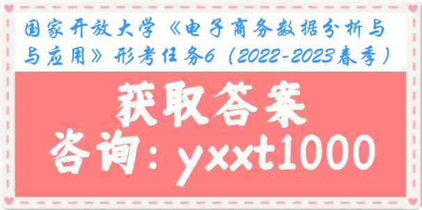 国家开放大学《电子商务数据分析与应用》形考任务6（2022-2023春季）