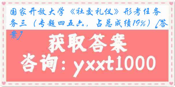 国家开放大学《社交礼仪》形考任务三（专题四五六，占总成绩19%）[答案]