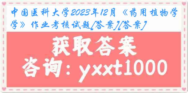 中国医科大学2023年12月《药用植物学》作业考核试题[答案][答案]