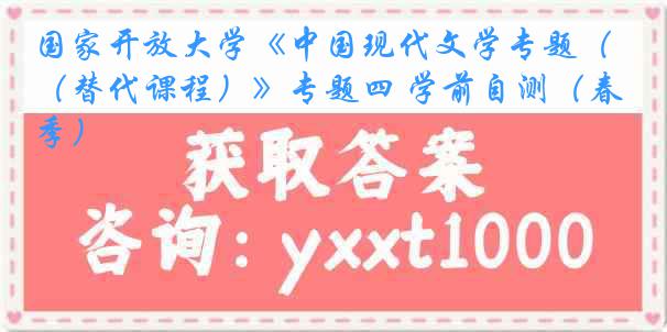 国家开放大学《中国现代文学专题（替代课程）》专题四 学前自测（春季）