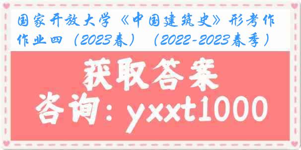 国家开放大学《中国建筑史》形考作业四（2023春）（2022-2023春季）