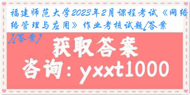 福建师范大学2023年2月课程考试《网络管理与应用》作业考核试题[答案][答案]