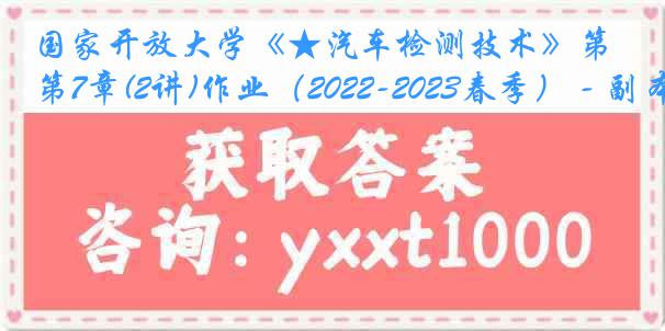 国家开放大学《★汽车检测技术》第7章(2讲)作业（2022-2023春季） - 副本