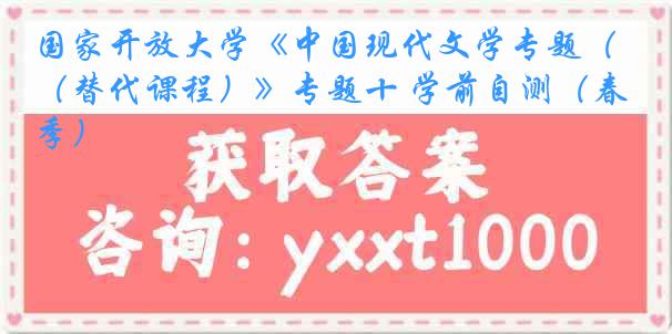 国家开放大学《中国现代文学专题（替代课程）》专题十 学前自测（春季）